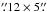 Mathematical equation: \hbox{$\farcs12\times5\farcs$}