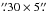 Mathematical equation: \hbox{$\farcs30\times5\farcs$}