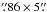 Mathematical equation: \hbox{$\farcs86\times5\farcs$}