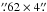 Mathematical equation: \hbox{$\farcs62 \times 4\farcs$}