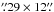 Mathematical equation: \hbox{$\farcs29\times12\farcs$}