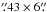 Mathematical equation: \hbox{$\farcs43\times6\farcs$}