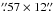 Mathematical equation: \hbox{$\farcs57\times12\farcs$}