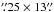Mathematical equation: \hbox{$\farcs25\times13\farcs$}
