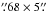 Mathematical equation: \hbox{$\farcs68\times5\farcs$}