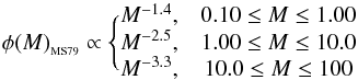 \begin{equation} \phi(M)_{_{\rm MS79}} \propto \Biggl\{ \begin{matrix} M^{-1.4}, & 0.10 \le M \le 1.00 \\ M^{-2.5}, & 1.00 \le M \le 10.0 \\ M^{-3.3}, & 10.0 \le M \le 100 \\ \end{matrix} \label{eq:imfms79} \end{equation}