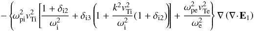 $$ - \left\{\!\omega_{\rm pi}^2\vti^2 \left[\! \frac{1+ \delta_{\rm i2}}{\omega_{\rm i}^2} + \delta_{\rm i3} \left(\! 1+ \frac{k^2\vti^2}{\omega_{\rm i}^2} (1+ \delta_{\rm i2}) \!\right)\!\right] + \frac{\omega_{\rm pe}^2 \vte^2}{\omega_{\rm e}^2}\!\right\}\nabla \left(\nabla\!\cdot \! \vec E_1\right) $$
