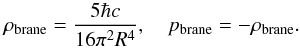 \begin{equation} \label{eq:4} \rho_{\text{brane}} = \frac{5\hbar c}{16\pi^2 R^4} ,\quad p_{\text{brane}}=-\rho_{\text{brane}}. \end{equation}