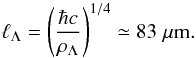 \begin{equation} \ell_\Lambda =\left(\frac{\hbar c}{\rho_\Lambda}\right)^{1/4} \simeq 83\;\mu\text{m}. \end{equation}