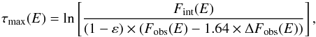Mathematical equation: \begin{equation} \label{Eq1} \tau_{\mathrm{max}}(E) = \ln \left[\frac{F_{\mathrm{int}}(E)}{(1-\varepsilon)\times(F_{\mathrm{obs}}(E) - 1.64 \times \Delta F_{\mathrm{obs}}(E))} \right], \end{equation}