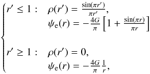 \begin{eqnarray} \label{eq:rhosph} \begin{cases} r' \le 1: & \rho(r')=\frac{\sin(\pi r') }{\pi r'},\\ &\psi_{\rm e}(r) = -\frac{4G}{\pi}\left[1+\frac{\sin(\pi r) }{\pi r}\right]\\\\ r' \ge 1: & \rho(r')=0,\\ & \psi_{\rm e}(r) = -\frac{4G}{\pi}\frac{1}{r}, \end{cases} \end{eqnarray}