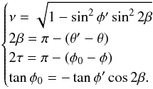 \appendix \setcounter{section}{4} \begin{eqnarray} \begin{cases} \nu = \sqrt{1-\sin^2 \phi' \sin^2 2 \beta}\\ 2 \beta = \pi - (\theta'-\theta)\\ 2\tau = \pi - (\phi_0 -\phi)\\ \tan \phi_0 = - \tan \phi' \cos 2\beta.\\ \end{cases} \end{eqnarray}