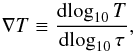Mathematical equation: \begin{equation} \label{eq:temp_grad} \nabla{}T \equiv \frac{\mathrm{d}\!\log_{10}T}{\mathrm{d}\!\log_{10}\tau}, \end{equation}