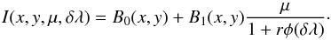 Mathematical equation: \begin{equation} I(x,y,\mu,\delta\lambda )= B_0(x,y)+B_1(x,y){\mu\over 1+r \phi(\delta\lambda)}\cdot \label{milne} \end{equation}