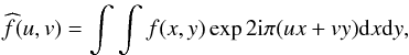 Mathematical equation: \begin{eqnarray} \label{Claude5} \widehat{f}(u,v)=\int\int f(x,y)\exp 2{\rm i}\pi (ux + vy){\rm d}x {\rm d}y, \end{eqnarray}