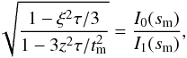 \begin{equation} \sqrt{ \frac{1 - \xi^2 \tau / 3}{1 - 3 z^2 \tau / t_{\rm m}^2} } = \frac{I_0 (s_{\rm m})}{I_1 (s_{\rm m})} , \label{eq-tm-tele} \end{equation}