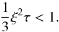 \begin{equation} \frac{1}{3} \xi^2 \tau < 1 . \label{eq-xi2tau} \end{equation}