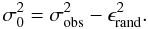 \begin{equation} \sigma_0^2 = \sigma_{\rm obs}^2 - \epsilon_{\rm rand}^2. \end{equation}