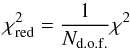 \begin{equation} \chi_{\rm red}^2 = \frac{1}{N_{\rm d.o.f.}}\chi^2 \end{equation}