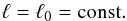 Mathematical equation: \begin{equation} \ell = \ell_0 = {\rm const}. \end{equation}