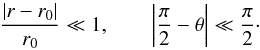 Mathematical equation: \begin{equation} \label{eq:slender} \frac{\left|r-r_0\right|}{r_0} \ll 1, \qquad \left|\frac{\pi}{2} - \theta\right| \ll \frac{\pi}{2}\cdot \end{equation}