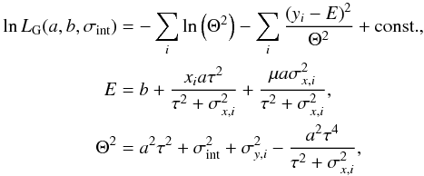 Mathematical equation: \begin{equation} \begin{aligned} \ln L_{\rm G}(a,b,\sigma_{\mathrm{int}}) &=-\sum_{i}\ln \left( \Theta^{2}\right) - \sum_{i} \frac{\left(y_{i} - E\right)^{2} }{\Theta^{2}} + \mathrm{const.},\\ E&=b+\frac{x_{i}a\tau^{2}}{\tau^{2}+\sigma^{2}_{x,i}} + \frac{\mu a\sigma^{2}_{x,i}}{\tau^{2}+\sigma^{2}_{x,i}},\\ \Theta^{2} &=a^{2}\tau^{2}+\sigma_{\mathrm{int}}^{2}+\sigma^{2}_{y,i}-\frac{a^{2}\tau^{4}}{\tau^{2}+\sigma^{2}_{x,i}}, \end{aligned} \label{eq:logLK} \end{equation}