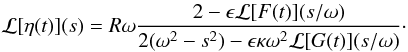 Mathematical equation: \appendix \setcounter{section}{1} \begin{eqnarray} {\cal L}[\eta(t)](s) = R\omega\frac{2 - \epsilon{\cal L}[F(t)](s/\omega)} {2(\omega^2 - s^2) - \epsilon\kappa\omega^2{\cal L}[G(t)](s/\omega)} \cdot \label{eq:A2} \end{eqnarray}