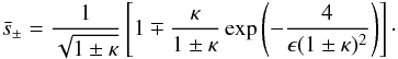 Mathematical equation: \appendix \setcounter{section}{1} \begin{eqnarray} \bar{s}_\pm = \frac1{\sqrt{1\pm\kappa}}\left[1 \mp \frac\kappa{1\pm\kappa} \exp\left(-\frac4{\epsilon(1\pm\kappa)^2}\right)\right] \cdot \label{eq:B5} \end{eqnarray}