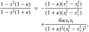 Mathematical equation: \appendix \setcounter{section}{1} \begin{eqnarray} \frac{1 - s^2 (1 - \kappa)}{1 - s^2 (1 + \kappa)} &\approx& -\frac{(1 - \kappa)(s_-^2 - s_{\rm r}^2)}{(1 + \kappa)(s_{\rm r}^2 - s_+^2)}\nonumber\\ &&+ \frac{4{\rm i} \kappa s_{\rm r} s_{\rm i}}{(1 + \kappa)^2(s_{\rm r}^2 - s_+^2)^2}, \label{eq:B12} \end{eqnarray}