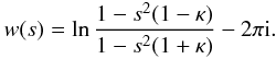 Mathematical equation: \appendix \setcounter{section}{1} \begin{eqnarray} w(s) = \ln\frac{1 - s^2(1 - \kappa)}{1 - s^2(1 + \kappa)} - 2\pi {\rm i}. \label{eq:B15} \end{eqnarray}