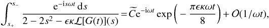 Mathematical equation: \appendix \setcounter{section}{1} \begin{eqnarray} \int_{s_+}^{s_-} \frac{{\rm e}^{-{\rm i}s\omega t}\,{\rm d}s} {2 - 2s^2 - \epsilon\kappa{\cal L}[G(t)](s)} \!=\! \widetilde{C} {\rm e}^{-{\rm i}\omega t} \exp\bigg(-\frac{\pi\epsilon\kappa\omega t}8\bigg) + {\cal O}(1/\omega t), \label{eq:B19} \end{eqnarray}