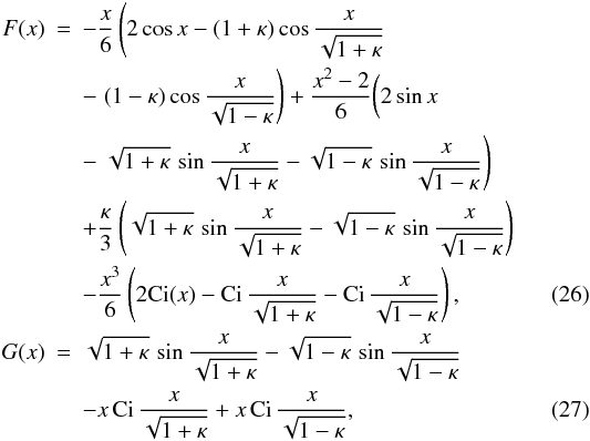 Mathematical equation: \begin{eqnarray} F(x) & =& -\frac{x}6\left(2\cos x - (1+\kappa)\cos\frac x{\sqrt{1+\kappa}}\right. \nonumber\\ &&- \left. (1-\kappa)\cos\frac x{\sqrt{1-\kappa}}\right) + \frac{x^2 - 2}6 \bigg(2\sin x \nonumber\\ &&- \left. \sqrt{1+\kappa}\,\sin\frac x{\sqrt{1+\kappa}} - \sqrt{1-\kappa}\,\sin\frac x{\sqrt{1-\kappa}}\right)\nonumber\\ &&+ \frac\kappa3\left(\sqrt{1+\kappa}\,\sin\frac x{\sqrt{1+\kappa}} - \sqrt{1-\kappa}\,\sin\frac x{\sqrt{1-\kappa}}\right) \nonumber\\ &&- \frac{x^3}6\left(2{\rm Ci}(x) - {\rm Ci}\,\frac x{\sqrt{1+\kappa}} - {\rm Ci}\,\frac x{\sqrt{1-\kappa}}\right) , \label{eq:3.8}\\ G(x) &=& \sqrt{1+\kappa}\,\sin\frac x{\sqrt{1+\kappa}} - \sqrt{1-\kappa}\,\sin\frac x{\sqrt{1-\kappa}} \nonumber\\ &&- x\,{\rm Ci}\,\frac x{\sqrt{1+\kappa}} + x\,{\rm Ci}\,\frac x{\sqrt{1-\kappa}}, \label{eq:3.9} \end{eqnarray}