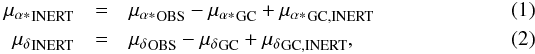 Mathematical equation: \begin{eqnarray} {\mu_{\alpha *}}_{\rm INERT} &=& {\mu_{\alpha *}}_{\rm OBS} - {\mu_{\alpha *}}_{\rm GC} + {\mu_{\alpha *}}_{\rm GC,INERT}\\ {\mu_{\delta}}_{\rm INERT} &= &{\mu_{\delta}}_{\rm OBS} - {\mu_{\delta}}_{\rm GC} + {\mu_{\delta}}_{\rm GC,INERT}, \end{eqnarray}