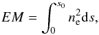 \begin{equation} EM = \int_0^{s_0} n_{\rm e}^2 {\rm d}s, \end{equation}