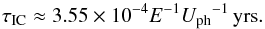 \begin{equation} \tau_{\rm IC} \approx 3.55\times 10^{-4} E^{-1} {U_{\rm ph}}^{-1}\,{\rm yrs.} \end{equation}