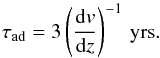 \begin{equation} \tau_{\rm ad} = 3 \left(\frac{{\rm d} {v}}{{\rm d}z}\right)^{-1}\,{\rm yrs}. \end{equation}