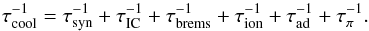 \begin{equation} \tau_{\rm cool}^{-1} = \tau_{\rm syn}^{-1} + \tau_{\rm IC}^{-1} + \tau_{\rm brems}^{-1} + \tau_{\rm ion}^{-1} + \tau_{\rm ad}^{-1} + \tau_{\pi}^{-1}. \end{equation}