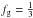 \hbox{$f_{\rm g}=\frac{1}{3}$}