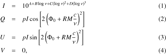 \begin{eqnarray} I & =& 10^{A + B\log{\nu} + C({\log{\nu})^2} + D({\log{\nu})^3}}\\ Q & =& p I \cos\left[{2 \left( \Phi_0 + RM \frac{c}{\nu} \right)^2}\right]\\ U & =& p I \sin\left[{2 \left( \Phi_0 + RM \frac{c}{\nu} \right)^2}\right]\\ V & =& 0 , \end{eqnarray}
