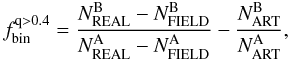 \begin{equation} \label{eq:1} f_{\rm bin}^{\rm q>0.4}=\frac {N_{\rm REAL}^{\rm B}-N_{\rm FIELD}^{\rm B}} {N_{\rm REAL}^{\rm A}-N_{\rm FIELD}^{\rm A}} - \frac {N_{\rm ART}^{\rm B}}{N_{\rm ART}^{\rm A}}, \end{equation}