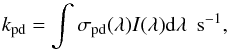 \begin{equation} k_{\rm pd} = \int \sigma_{\rm pd} (\lambda) I(\lambda){\rm d} \lambda\ \ {\rm s^{-1}}, \label{eq:kpd} \end{equation}