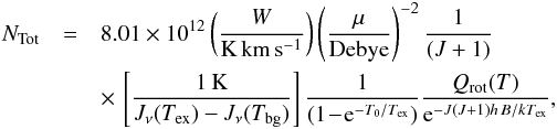 \appendix \setcounter{section}{1} \begin{eqnarray} N_{\rm Tot}&=& 8.01\times 10^{12} \left(\frac{W}{\rm K\, {\rm km\,s^{-1}}}\right) \left(\frac{\mu}{\rm Debye}\right)^{-2} \frac{1}{(J+1)}\notag\\ &&\times\,\left[\frac{1\,{\rm K}}{J_{\nu}(T_{\rm ex})-J_{\nu}(T_{\rm bg})}\right] \frac{1}{(1\!-\!{\rm e}^{-T_{0}/T_{\rm ex}})}\frac{Q_{\rm rot}(T)}{{\rm e}^{-J(J+1)h\,B/kT_{\rm ex}}}, \label{eq-op-thin} \end{eqnarray}