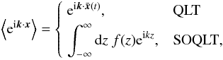 \appendix \setcounter{section}{2} \begin{eqnarray} \m{\text e^{{\rm i}\f k\cdot\f x}}= \begin{cases} {\displaystyle\;\text e^{{\rm i}\f k\cdot\bar{\f x}(t)}}, & \text{QLT}\\[2pt] {\displaystyle\;\uint\df z\;f(z)\text e^{{\rm i}kz}}, & \text{SOQLT}, \end{cases} \end{eqnarray}