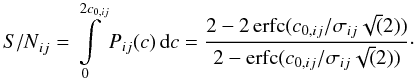 \begin{equation} {S/N}_{ij}=\int\limits_0^{2c_{0,ij}} P_{ij}(c)\, {\rm d} c= \frac{ 2-2\,\mathrm{erfc}(c_{0,ij}/\sigma_{ij}\sqrt(2)) }{ 2-\mathrm{erfc}(c_{0,ij}/\sigma_{ij}\sqrt(2)) }\cdot \end{equation}