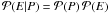 \hbox{$\mathcal{P}(E | P)=\mathcal{P}(P)\,\mathcal{P}(E)$}