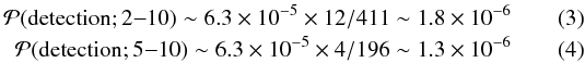 \begin{eqnarray} \mathcal{P}(\mathrm{detection; 2{-}10})\sim 6.3\times 10^{-5} \times 12/411 \sim 1.8\times 10^{-6} \\ \mathcal{P}(\mathrm{detection; 5{-}10})\sim 6.3\times 10^{-5} \times 4/196 \sim 1.3\times 10^{-6} \end{eqnarray}