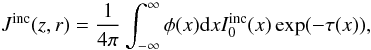 \begin{equation} J^{\rm{inc}}(z,r) = \frac{1}{4\pi}\int_{-\infty}^{\infty}\phi(x) {\rm d}x I_0^{\rm{inc}}(x) \exp(-\tau(x)), \label{delta} \end{equation}