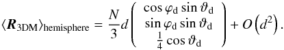 \begin{equation} \langle \boldsymbol{R}_\mathrm{3DM} \rangle_{\mathrm{hemisphere}}= \frac{N}{3} d \left(\begin{array}{c} \cos{\varphi}_{\rm d} \sin{\vartheta}_{\rm d} \\ \sin{\varphi}_{\rm d} \sin{\vartheta}_{\rm d} \\ \frac{1}{4} \cos {\vartheta}_{\rm d}\end{array}\right) + O\left(d^2\right) . \end{equation}