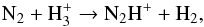 Mathematical equation: \begin{equation} \mrm{N}_2 + \mrm{H}_3^+ \rightarrow \mrm{N}_2\mrm{H}^+ + \mrm{H}_2 ,\label{eq:react3} \end{equation}