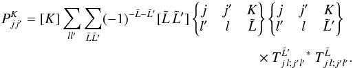Mathematical equation: \appendix \setcounter{section}{1} \begin{eqnarray} \label{eq:PKjj} P^K_{jj'} = [K] \sum_{ll'}\sum_{\tilde{L}\tilde{L}'} (-1)^{-\tilde{L}-\tilde{L}'} [\tilde{L}\,\tilde{L}'] \wsxj{j}{j'}{K}{l'}{l}{\tilde{L}} \wsxj{j}{j'}{K}{l'}{l}{\tilde{L}'} \nonumber\\ \times T^{\tilde{L}'}_{j\,l;j'l'}{}^\ast \: T^{\tilde{L}}_{j\,l;j'l'} . \end{eqnarray}